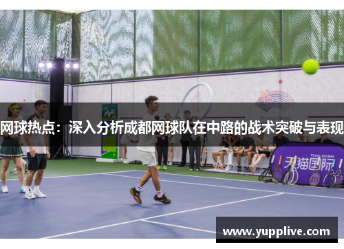 网球热点：深入分析成都网球队在中路的战术突破与表现