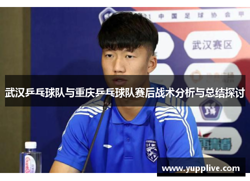 武汉乒乓球队与重庆乒乓球队赛后战术分析与总结探讨