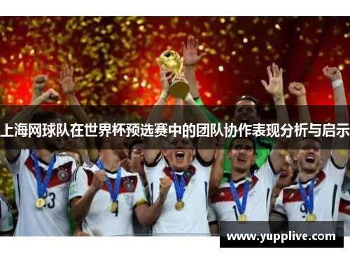 上海网球队在世界杯预选赛中的团队协作表现分析与启示