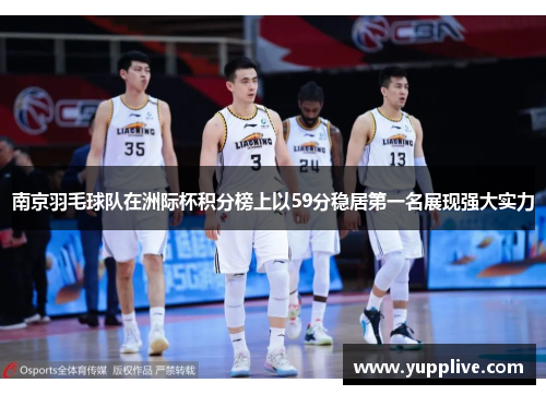 南京羽毛球队在洲际杯积分榜上以59分稳居第一名展现强大实力