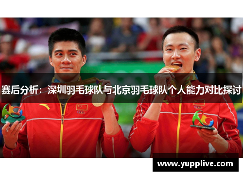 赛后分析：深圳羽毛球队与北京羽毛球队个人能力对比探讨