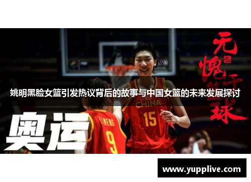 姚明黑脸女篮引发热议背后的故事与中国女篮的未来发展探讨