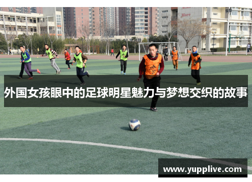 外国女孩眼中的足球明星魅力与梦想交织的故事