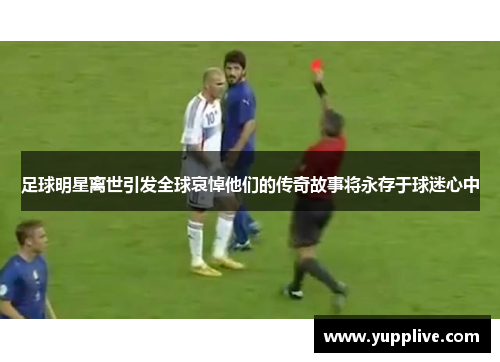足球明星离世引发全球哀悼他们的传奇故事将永存于球迷心中