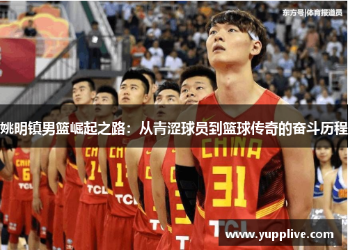姚明镇男篮崛起之路：从青涩球员到篮球传奇的奋斗历程