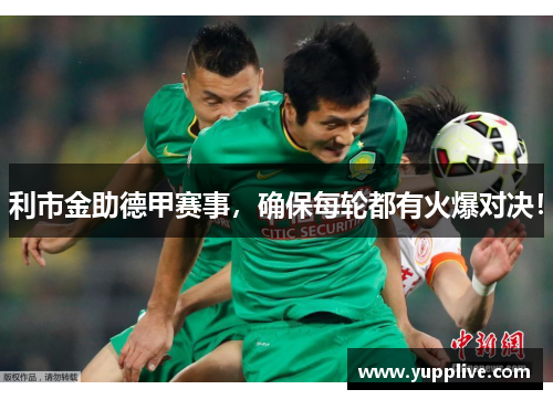 利市金助德甲赛事，确保每轮都有火爆对决！