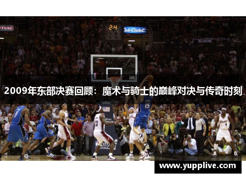 2009年东部决赛回顾：魔术与骑士的巅峰对决与传奇时刻