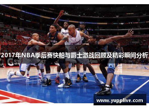 2017年NBA季后赛快船与爵士激战回顾及精彩瞬间分析