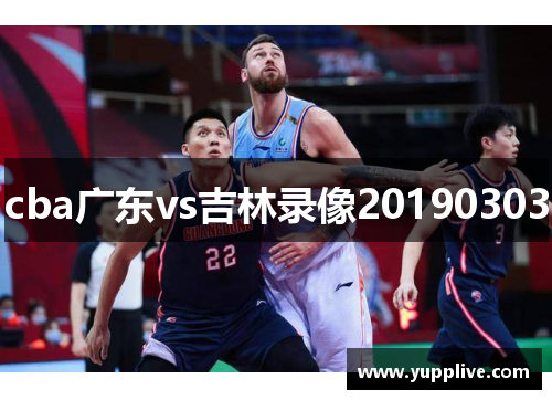 cba广东vs吉林录像20190303