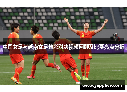 中国女足与越南女足精彩对决视频回顾及比赛亮点分析