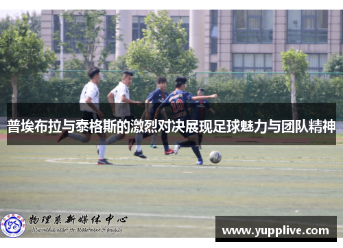 普埃布拉与泰格斯的激烈对决展现足球魅力与团队精神