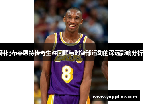 科比布莱恩特传奇生涯回顾与对篮球运动的深远影响分析